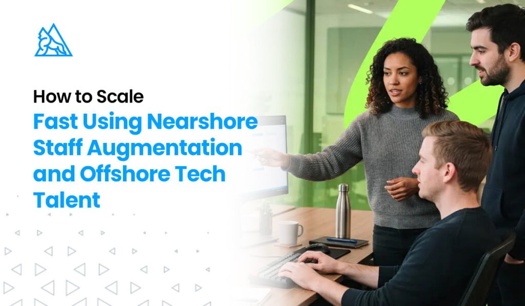 How to Scale Fast Using Nearshore Staff Augmentation and Offshore Tech Talent